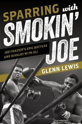 Sparrin' With Smokin' Joe : Joe Frazier's Epic Rivalry Wi...