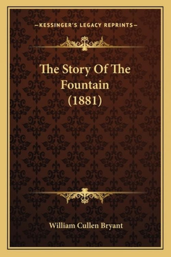The Story Of The Fountain (1881), De Bryant, William Cullen. Kessinger's Legacy Reprints, Vol. 1. Editorial Kessinger Pub Llc, Tapa Blanda En Inglés