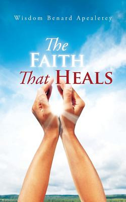 Libro The Faith That Heals - Benard Apealetey, Wisdom
