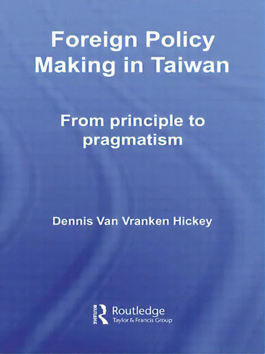 Foreign Policy Making In Taiwan: From Principle To Pragmatism: From Principle To Pragmatism, De Hickey, Dennis V.., Vol. 1. Editorial Routledge, Tapa Blanda En Inglés