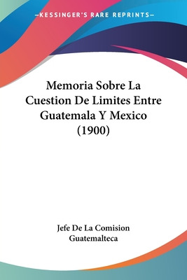 Libro Memoria Sobre La Cuestion De Limites Entre Guatemal...