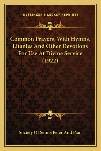 Common Prayers, With Hymns, Litanies And Other Devotions Forcommon Prayers, With Hymns, Litanies ..., De Society Of Saints Peter And Paul. Editorial Kessinger Pub Llc, Tapa Blanda En Inglés
