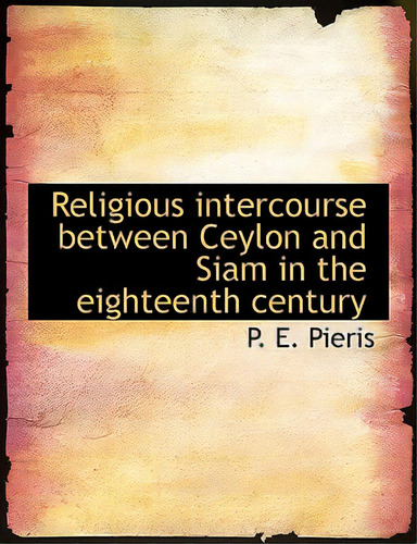 Religious Intercourse Between Ceylon And Siam In The Eighteenth Century, De Pieris, P. E.. Editorial Bibliobazaar, Tapa Blanda En Inglés