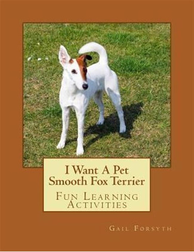 I Want A Pet Smooth Fox Terrier - Gail Forsyth (paperback)