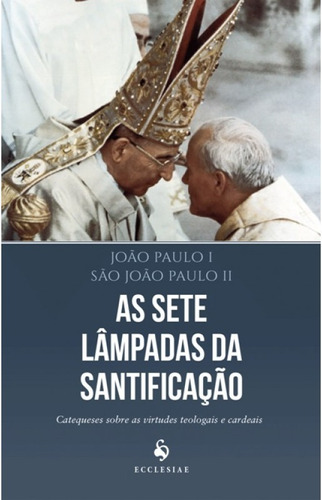 Livro As Sete Lâmpadas Da Santificação : Catequeses Sobre As Virtudes Teologais E Cardeais - Papa João Paulo Ii  E Papa João Paulo I