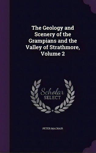 The Geology And Scenery Of The Grampians And The Valley Of Strathmore, Volume 2, De Peter Macnair. Editorial Palala Press, Tapa Dura En Inglés