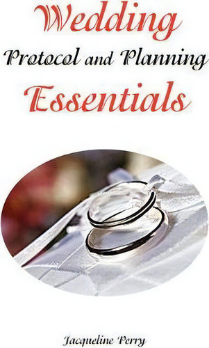 Wedding Protocol And Planning Essentials, De Jacqueline Perry., Vol. 1. Editorial Xlibris Corporation, Tapa Dura En Inglés