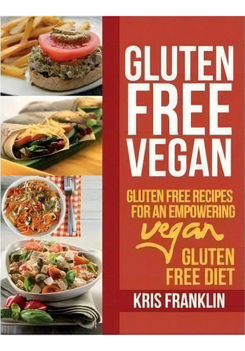 Gluten Free Vegan : Gluten Free Recipes For An Empowering Vegan Gluten Free Diet, De Kris Franklin., Vol. 1. Editorial Webnetworks Inc, Tapa Blanda En Inglés, 2013