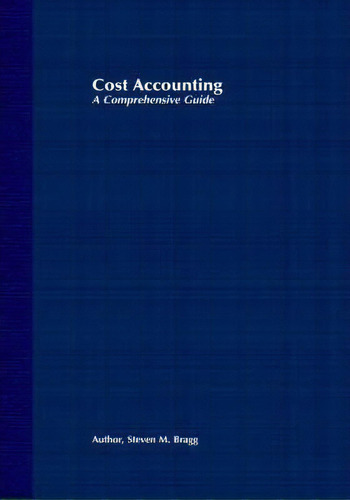 Cost Accounting : A Comprehensive Guide, De Steven M. Bragg. Editorial John Wiley & Sons Inc, Tapa Dura En Inglés