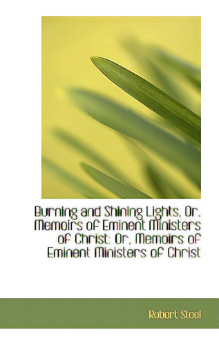 Burning And Shining Lights, Or, Memoirs Of Eminent Ministers Of Christ: Or, Memoirs Of Eminent Minis, De Steel, Robert., Vol. 1. Editorial Bibliobazaar, Tapa Dura En Inglés