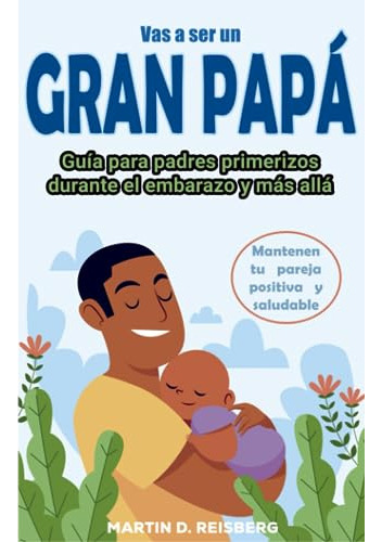 Vas A Ser Un Gran Papá: Guía Para Papás Primerizos Durante E