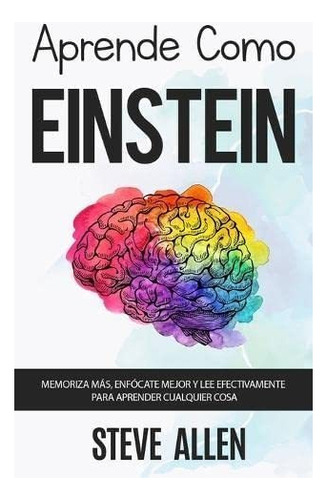 Libro: Aprende Como Einstein: Memoriza Más, Enfócate Mejor