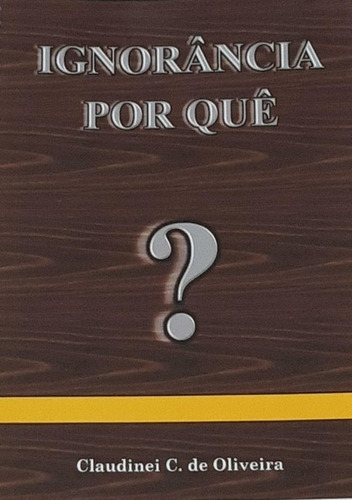 Ignorância Por Quê?: Homens Ameaçadores, de Claudinei C. de Oliveira. Série Não aplicável Editora Clube de Autores, capa mole, edição 1 em português, 2020