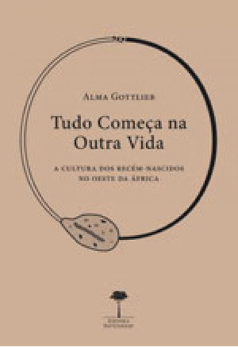 Tudo Começa Na Outra Vida: A Cultura Dos Recém-nascidos No Oeste Da África, De Gottlieb, Alma. Editora Unifesp - Universidade Federal De São Paulo, Capa Mole, Edição 1ª Edição - 2013 Em Português