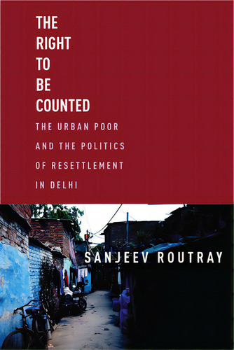 The Right To Be Counted: The Urban Poor And The Politics Of Resettlement In Delhi, De Routray, Sanjeev., Vol. 1. Editorial Stanford Univ Pr, Tapa Blanda En Inglés