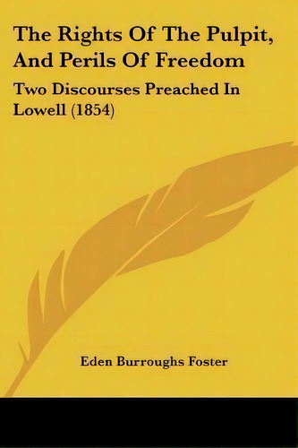 The Rights Of The Pulpit, And Perils Of Freedom : Two Discourses Preached In Lowell (1854), De Eden Burroughs Foster. Editorial Kessinger Publishing, Tapa Blanda En Inglés