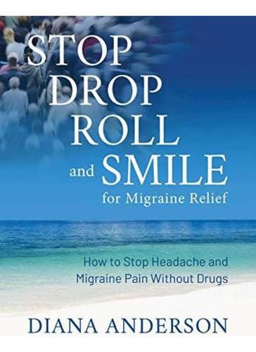 Stop, Drop, Roll, And Smile For Migraine Relief: How To Stop Headache And Migraine Pain Without Drugs, De Anderson, Diana. Editorial Aloha Publishing, Tapa Blanda En Inglés