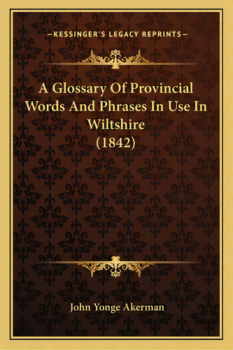 A Glossary Of Provincial Words And Phrases In Use In Wiltshire (1842), De Akerman, John Yonge. Editorial Kessinger Pub Llc, Tapa Blanda En Inglés