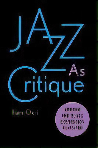 Jazz As Critique : Adorno And Black Expression Revisited, De Fumi Okiji. Editorial Stanford University Press, Tapa Blanda En Inglés
