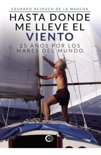 Hasta Donde Me Lleve El Viento: 25 Años Por Los Mares Del Mundo, De Rejduch De La Mancha, Eduardo. Editorial Caligrama, Tapa Tapa Blanda En Español