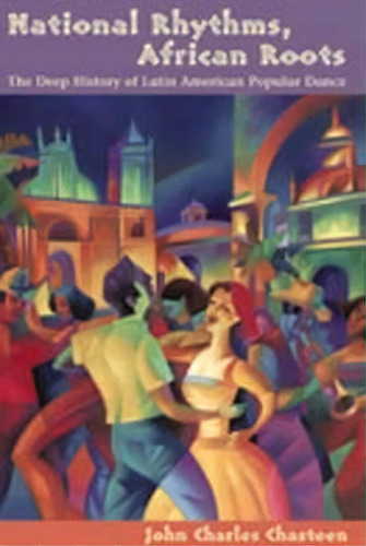 National Rhythms, African Roots : The Deep History Of Latin American Popular Dance, De John Charles Chasteen. Editorial University Of New Mexico Press, Tapa Blanda En Inglés, 2004