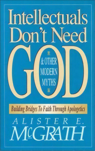 Intellectuals Don't Need God And Other Modern Myths : Building Bridges To Faith Through Apologetics, De Alister E. Mcgrath. Editorial Zondervan, Tapa Blanda En Inglés