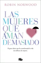 Comprar Las Mujeres Que Aman Demasiado: El Gran Clásico Que Ha Transformado La Vida De Millones De Mujeres, De Norwood, Robin. Serie B De Bolsillo Editorial B De Bolsillo, Tapa Blanda En Español, 2022