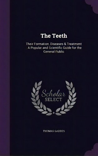 The Teeth: Their Formation, Diseases & Treatment: A Popular And Scientific Guide For The General ..., De Gaddes, Thomas. Editorial Palala Pr, Tapa Dura En Inglés