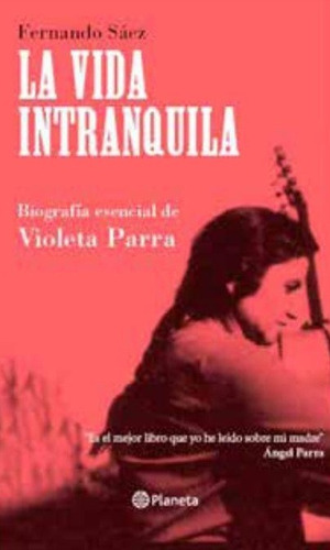 La Vida Intranquila. Biografía Esencial De Violeta Parra
