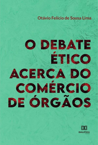 O Debate Ético Acerca do Comércio de Órgãos, de Otávio Felício de Sousa Lima. Editorial Dialética, tapa blanda en portugués, 2022