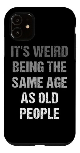 iPhone 11 Its Weird Being The Same Age As Old People Case