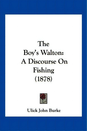 The Boy's Walton: A Discourse On Fishing (1878), De Burke, Ulick John. Editorial Kessinger Pub Llc, Tapa Blanda En Inglés