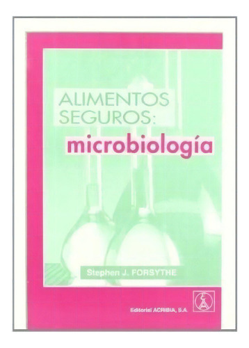 Alimentos Seguros Microbiologia De Stephen J., De Stephen J. Forsythe. Editorial Acribia En Español