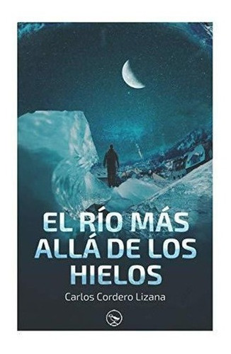 El Rio Mas Alla De Los Hielos - Cordero Lizana,..., de Cordero Lizana, Carlos. Editorial Independently Published en español