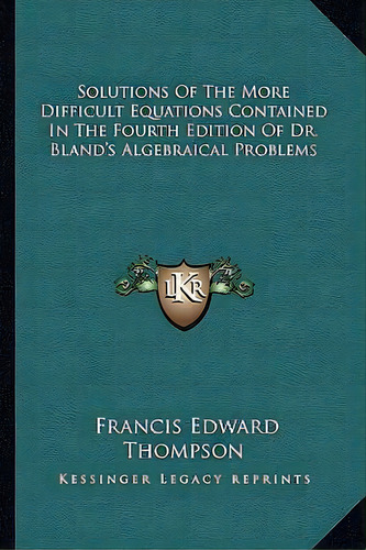 Solutions Of The More Difficult Equations Contained In The Fourth Edition Of Dr. Bland's Algebrai..., De Francis Edward Thompson. Editorial Kessinger Publishing, Tapa Blanda En Inglés
