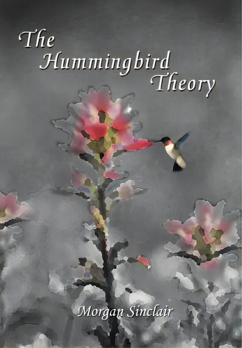 The Hummingbird Theory, De Sinclair, Morgan. Editorial Authorhouse, Tapa Dura En Inglés
