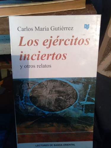 Los Ejércitos Inciertos  Carlos Maria  Gutiérrez 