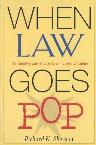 When Law Goes Pop : The Vanishing Line Between Law And Popular Culture, De Richard K. Sherwin. Editorial The University Of Chicago Press, Tapa Blanda En Inglés