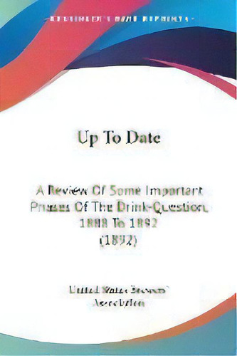 Up To Date : A Review Of Some Important Phases Of The Drink-question, 1888 To 1892 (1892), De United States Brewers' Association. Editorial Kessinger Publishing, Tapa Blanda En Inglés