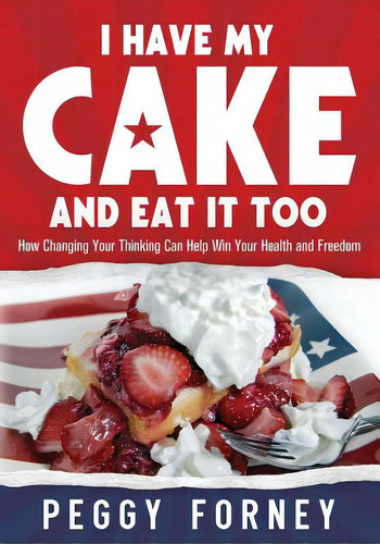 I Have My Cake And Eat It Too: How Changing Your Thinking Can Help Win Your Health And Freedom, De Forney, Peggy. Editorial Lightning Source Inc, Tapa Blanda En Inglés