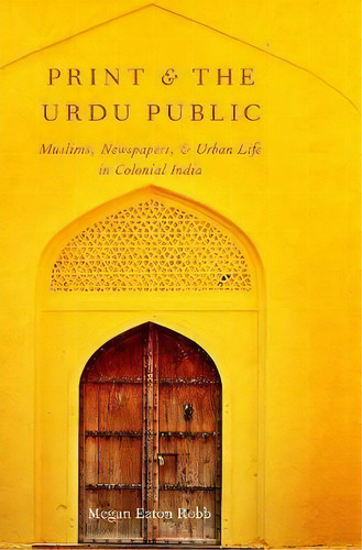 Print And The Urdu Public : Muslims, Newspapers, And Urban Life In Colonial India, De Megan Eaton Robb. Editorial Oxford University Press Inc, Tapa Dura En Inglés