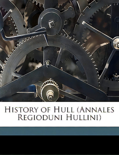 History Of Hull (annales Regioduni Hullini), De Gent, Thomas., Vol. 1. Editorial Nabu Pr, Tapa Blanda En Inglés