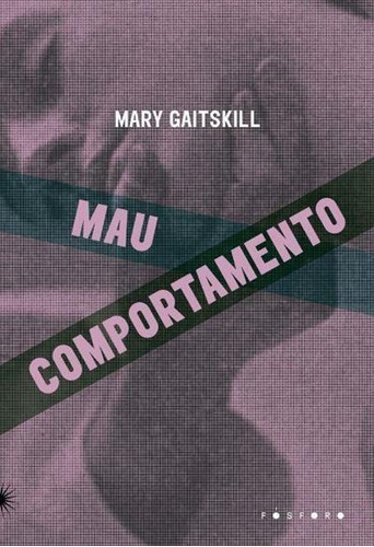 Mau Comportamento - 1ªed.(2021), De Mary Gaitskill. Editora Fosforo, Capa Mole, Edição 1 Em Português, 2021