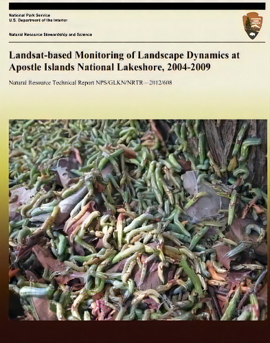 Landsat-based Monitoring Of Landscape Dynamics At Apostle Islands National Lakeshore, 2004-2009, De National Park Service. Editorial Createspace Independent Publishing Platform, Tapa Blanda En Inglés