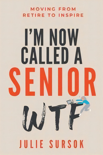I'm Now Called A Senior Wtf : Moving From Retire To Inspire, De Julie Sursok. Editorial Lifechange Productions Pty Ltd, Tapa Blanda En Inglés
