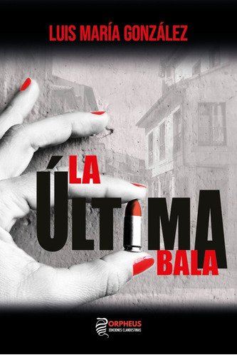 La Última Bala, De Luis María González. Editorial Orpheus Ediciones Clandestinas, Tapa Blanda En Español, 2021
