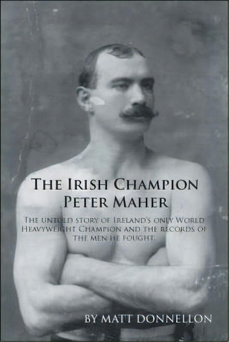 The Irish Champion Peter Maher : The Untold Story Of Ireland's Only World Heavyweight Champion An..., De Matt Donnellon. Editorial Trafford Publishing, Tapa Blanda En Inglés