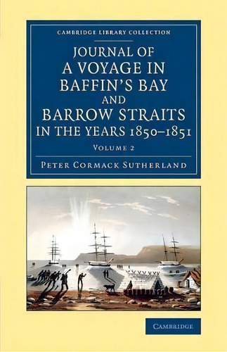 Journal Of A Voyage In Baffin's Bay And Barrow Straits In The Years 1850-1851 2 Volume Set Journa..., De Peter Cormack Sutherland. Editorial Cambridge University Press, Tapa Blanda En Inglés