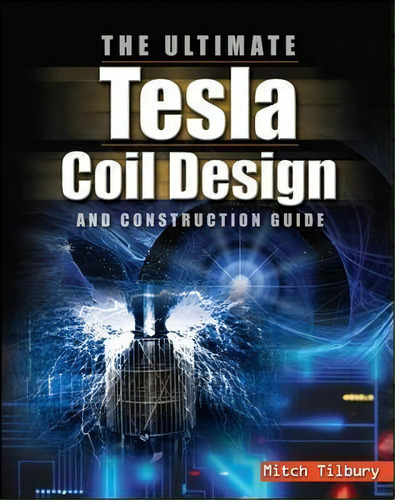The Ultimate Tesla Coil Design And Construction Guide, De Mitch Tilbury. Editorial Mcgraw-hill Education - Europe, Tapa Blanda En Inglés