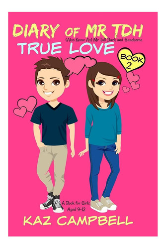 Diary Of Mr Tdh - Aka Mr Tall Dark And Handsome:: Book 2 - True Love - A Book For Girls Aged 9 - 12 (diary Of Mr. Tall, Dark And Handsome), De Campbell, Kaz. Editorial Createspace En Inglés